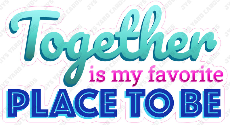 TOGETHER IS MY FAVORITE PLACE